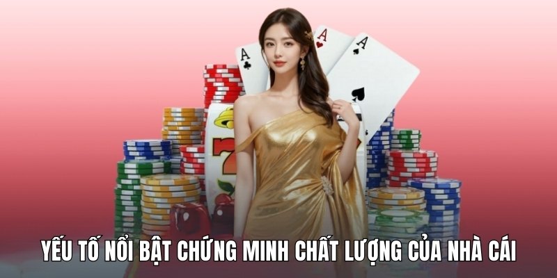 Yếu tố nổi bật chứng minh chất lượng của nhà cái